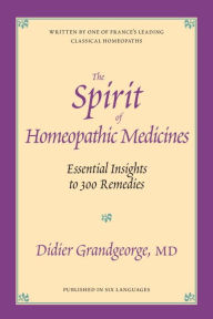 Title: The Spirit of Homeopathic Medicines: Essential Insights to 300 Remedies, Author: Didier Grandgeorge