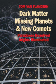 Title: Dark Matter, Missing Planets and New Comets: Paradoxes Resolved, Origins Illuminated, Author: Tom Van Flandern