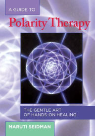 Title: A Guide to Polarity Therapy: The Gentle Art of Hands-On Healing, Author: Maruti Seidman