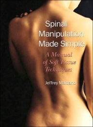 Title: Spinal Manipulation Made Simple: A Manual of Soft Tissue Techniques, Author: Jeffrey Maitland