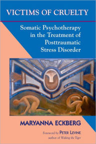 Title: Victims of Cruelty: Somatic Psychotherapy in the Healing of Posttraumatic Stress Disorder, Author: Maryanna Eckberg