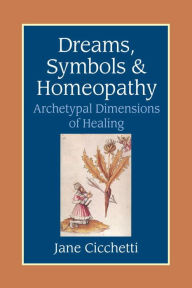 Title: Dreams, Symbols, and Homeopathy: Archetypal Dimensions of Healing, Author: Jane Cicchetti