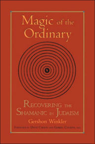 Title: Magic of the Ordinary: Recovering the Shamanic in Judaism, Author: Gershon Winkler