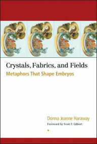 Title: Crystals, Fabrics, and Fields: Metaphors That Shape Embryos, Author: Donna Jeanne Haraway