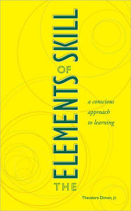 Title: The Elements of Skill: A Conscious Approach to Learning, Author: Theodore Dimon Jr