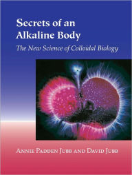 Title: Secrets of an Alkaline Body: The New Science of Colloidal Biology, Author: Annie Padden Jubb