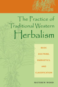 Title: The Practice of Traditional Western Herbalism: Basic Doctrine, Energetics, and Classification, Author: Matthew Wood