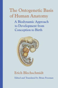 Title: The Ontogenetic Basis of Human Anatomy: A Biodynamic Approach to Development from Conception to Birth, Author: Erich Blechschmidt M.D.