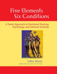 Title: Five Elements, Six Conditions: A Taoist Approach to Emotional Healing, Psychology, and Internal Alchemy, Author: Gilles Marin
