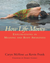 Title: How Life Moves: Explorations in Meaning and Body Awareness, Author: Caryn McHose