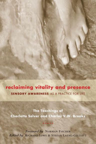 Title: Reclaiming Vitality and Presence: Sensory Awareness as a Practice for Life, Author: Charlotte Selver