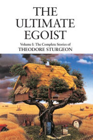 Title: The Ultimate Egoist: The Complete Stories of Theodore Sturgeon, Author: Theodore Sturgeon