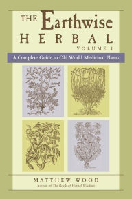 Title: The Earthwise Herbal: A Complete Guide to Old World Medicinal Plants, Author: Matthew Wood