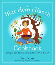 Title: The Blue Heron Ranch Cookbook: Recipes and Stories from a Zen Retreat Center, Author: Nadia Natali