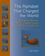 Title: The Alphabet That Changed the World: How Genesis Preserves a Science of Consciousness in Geometry and Gesture, Author: Stan Tenen