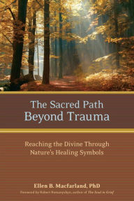 Title: The Sacred Path Beyond Trauma: Reaching the Divine Through Nature's Healing Symbols, Author: Ellen Macfarland Ph.D.