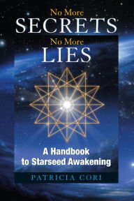 Title: No More Secrets No More Lies: A Handbook to Starseed Awakening, Author: Patricia Cori