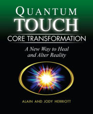 Title: Quantum-Touch Core Transformation: A New Way to Heal and Alter Reality, Author: Alain Herriott