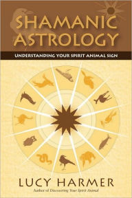 Title: Shamanic Astrology: Understanding Your Spirit Animal Sign, Author: Lucy Harmer