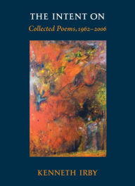Title: The Intent On: Collected Poems, 1962-2006, Author: Kenneth Irby