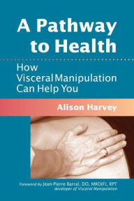 Title: A Pathway to Health: How Visceral Manipulation Can Help You, Author: Alison Harvey