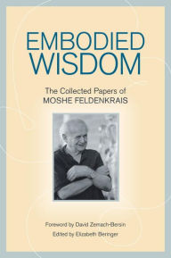 Title: Embodied Wisdom: The Collected Papers of Moshe Feldenkrais, Author: Moshe Feldenkrais