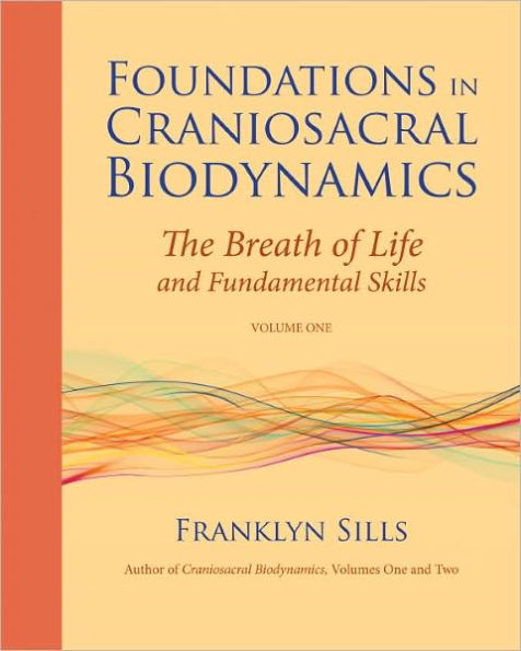 Foundations Craniosacral Biodynamics, Volume One: The Breath of Life and Fundamental Skills