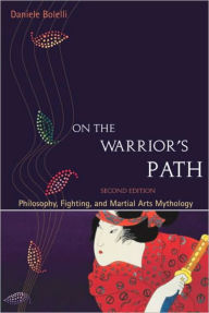 Title: On the Warrior's Path, Second Edition: Philosophy, Fighting, and Martial Arts Mythology, Author: Daniele Bolelli