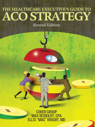 Title: The Healthcare Executive's Guide to ACO Strategy, Author: Coker Group