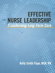 Title: Effective Nurse Leadership: Transforming Long-Term Care / Edition 1, Author: Kelly Smith Papa