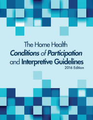 Title: The Home Health Conditions of Participations and Interpretive Guidelines, 2016 Edition, Author: Annette Lee