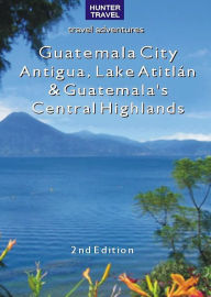 Title: Guatemala City, Antigua, Lake Atitlán & Guatemala's Central Highlands 2nd Ed., Author: Shelagh McNally