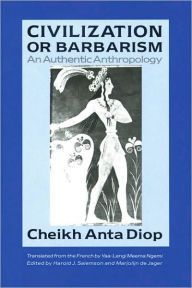 Title: Civilization or Barbarism: An Authentic Anthropology / Edition 1, Author: Cheikh Anta Diop