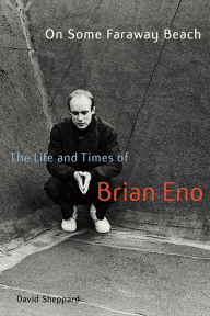 Title: On Some Faraway Beach: The Life and Times of Brian Eno, Author: David Sheppard