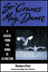 Title: So Cranes May Dance: A Rescue from the Brink of Extinction, Author: Barbara Katz