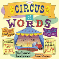 Title: The Circus of Words: Acrobatic Anagrams, Parading Palindromes, Wonderful Words on a Wire, and More Lively Letter Play, Author: Richard Lederer