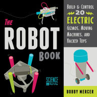 Title: The Robot Book: Build & Control 20 Electric Gizmos, Moving Machines, and Hacked Toys, Author: Bobby Mercer