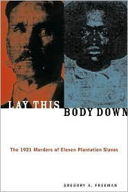 Title: Lay This Body Down: The 1921 Murders of Eleven Plantation Slaves, Author: Gregory A. Freeman