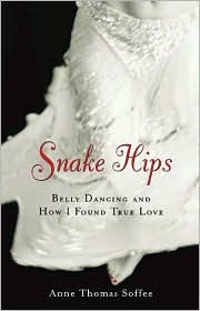 Title: Snake Hips: Belly Dancing and How I Found True Love, Author: Anne Thomas Soffee