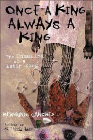 Title: Once a King, Always a King: The Unmaking of a Latin King, Author: Reymundo Sanchez