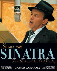 Title: Sessions with Sinatra: Frank Sinatra and the Art of Recording, Author: Charles L. Granata