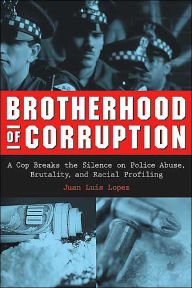 Title: Brotherhood of Corruption: A Cop Breaks the Silence on Police Abuse, Brutality, and Racial Profiling, Author: Juan Antonio Juarez