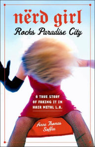 Title: Nerd Girl Rocks Paradise City: A True Story of Faking It in Hair Metal L.A., Author: Anne Thomas Soffee