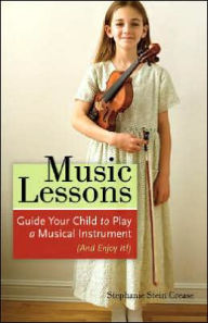 Title: Music Lessons: Guide Your Child to Play a Musical Instrument (and Enjoy It!), Author: Stephanie Stein Crease