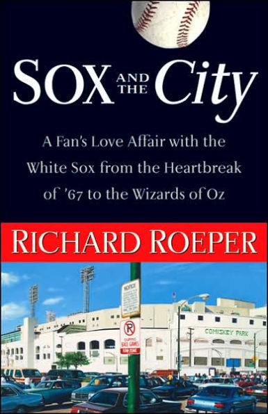 Sox and the City: A Fan's Love Affair with the White Sox from the Heartbreak of '67 to the Wizards of Oz