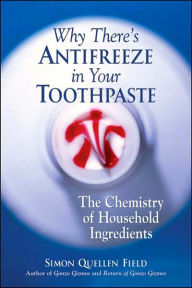 Title: Why There's Antifreeze in Your Toothpaste: The Chemistry of Household Ingredients, Author: Simon Quellen Field