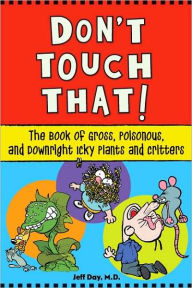 Title: Don't Touch That!: The Book of Gross, Poisonous, and Downright Icky Plants and Critters, Author: Jeff Day