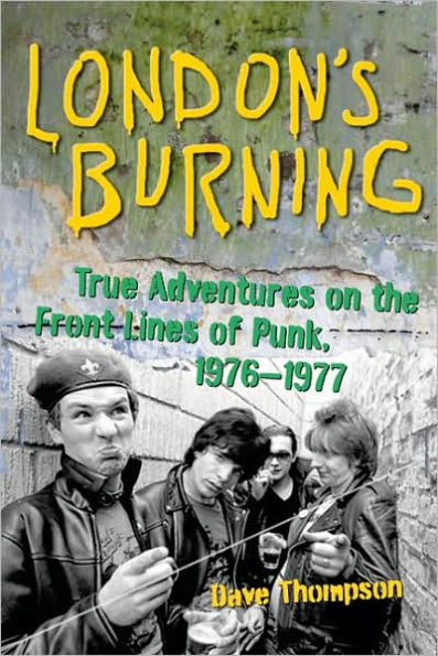 London's Burning: True Adventures on the Front Lines of Punk, 1976-1977