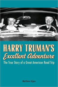 Title: Harry Truman's Excellent Adventure: The True Story of a Great American Road Trip, Author: Matthew Algeo