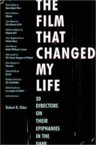 Title: The Film That Changed My Life: 30 Directors on Their Epiphanies in the Dark, Author: Robert K. Elder